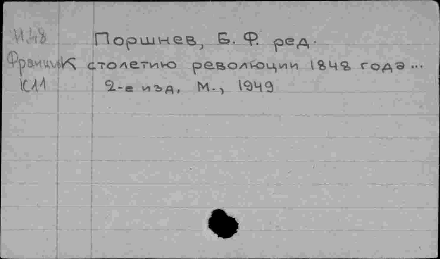 ﻿'Ш
1СЛ4
Поршнев^ &. <Р. р>ед-столетию ре.волкэи,и1и 1&Ц9» 'З.-е иъд,	1^4^
года